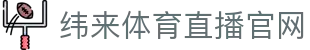 纬来体育（亚洲）官网平台 - 足球篮球直播中心 - WEILAI SPORTS